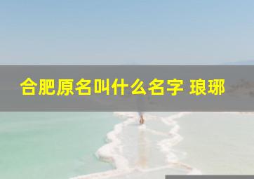 合肥原名叫什么名字 琅琊